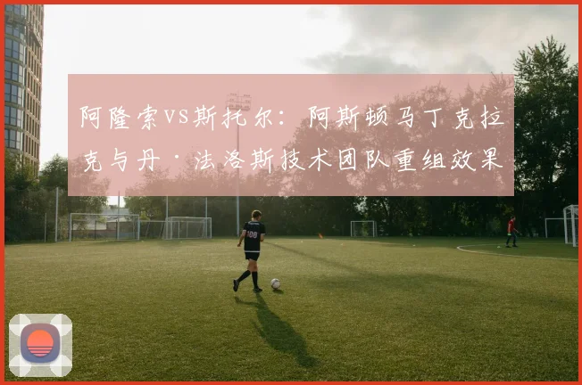 阿隆索vs斯托尔：阿斯顿马丁克拉克与丹·法洛斯技术团队重组效果对比，研发效率提升