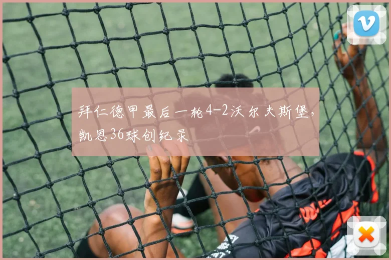 拜仁德甲最后一轮4-2沃尔夫斯堡，凯恩36球创纪录