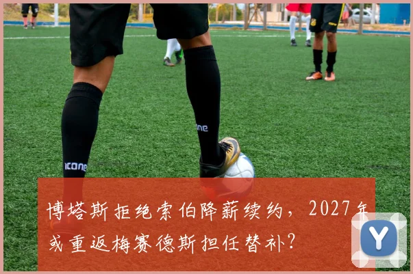 博塔斯拒绝索伯降薪续约,2027年或重返梅赛德斯担任替补?